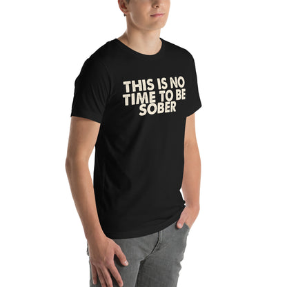 This Is No Time to Be Sober Unisex T-Shirt