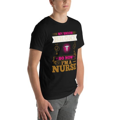 My Broom Broke So Now I'm a Nurse Unisex T-Shirt