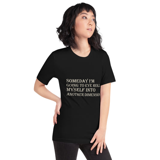 Someday I'm Going to Eye Roll Myself Into Another Dimension Unisex T-Shirt