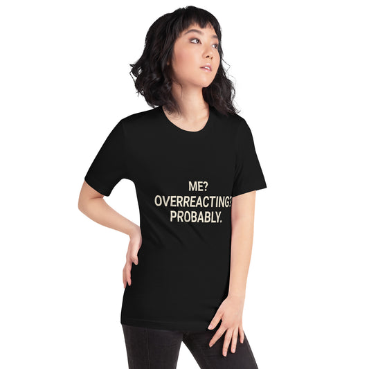 Me? Overreacting? Probably. Unisex T-Shirt