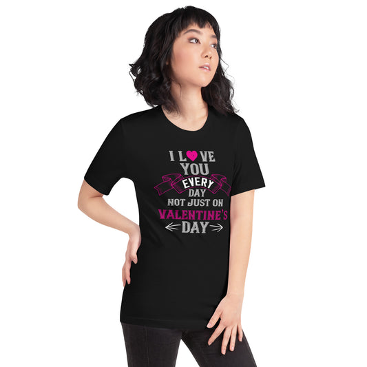 I Love You Every Day Not Just on Valentine's Day Unisex T-Shirt