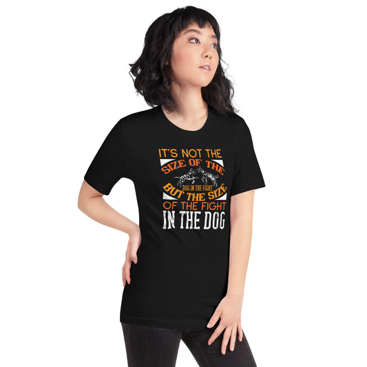 It's Not the Size of the Dog in the Fight, But the Size of the Fight in the Dog Unisex T-Shirt