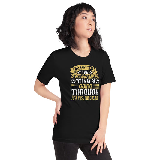 No Matter the Circumstances You May Be Going Through, Just Push Through It Unisex T-Shirt