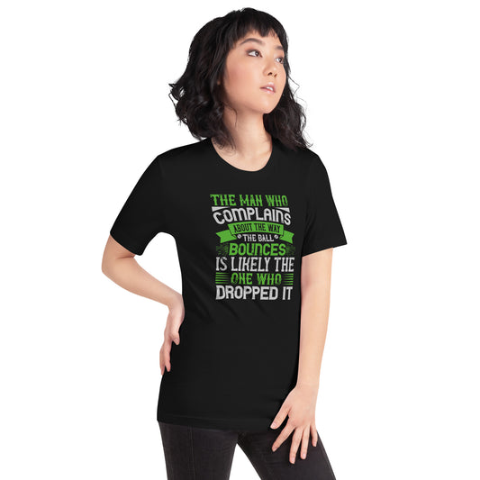 The Man Who Complains About the Way the Ball Bounces Is Likely the One Who Dropped It Unisex T-Shirt
