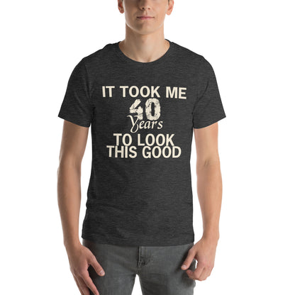 It Took Me 40 Years to Look This Good Unisex T-Shirt