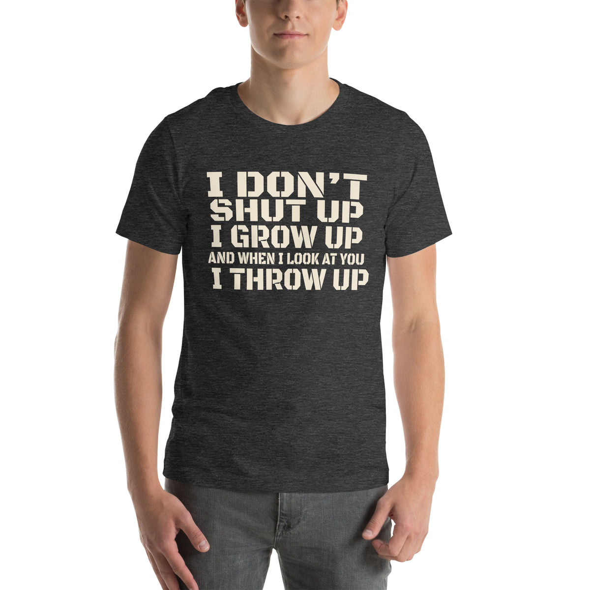 I Don't Shut Up, I Grow Up, and When I Look at You I Throw Up Unisex T-Shirt