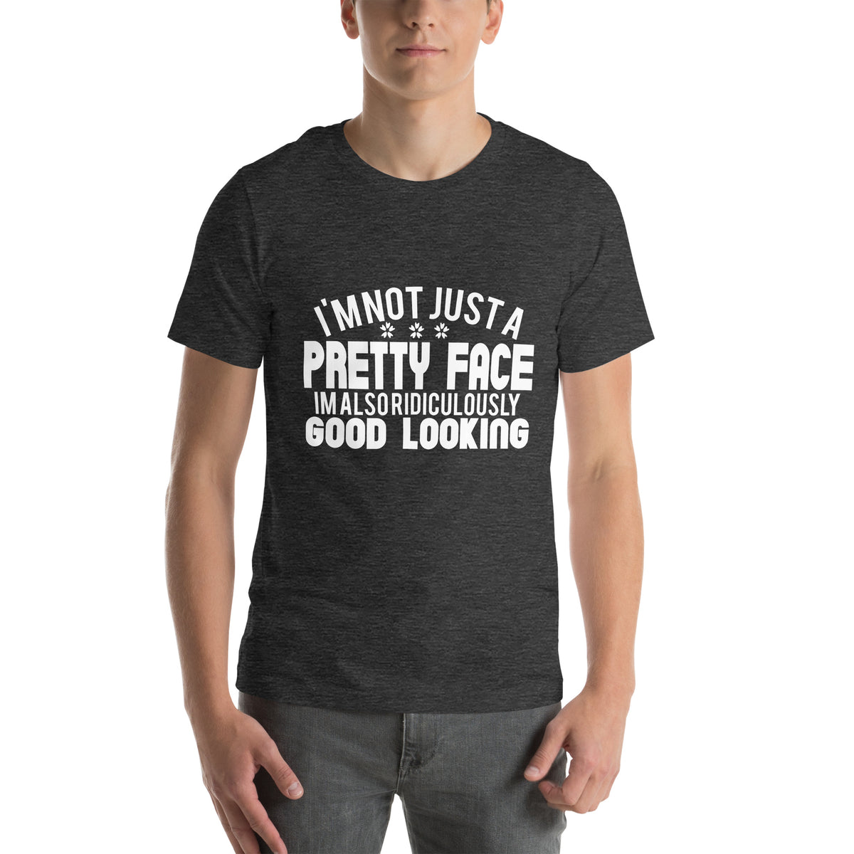 I'm Not Just a Pretty Face, I'm Also Ridiculously Good Looking Unisex T-Shirt