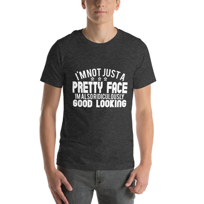 I'm Not Just a Pretty Face, I'm Also Ridiculously Good Looking Unisex T-Shirt