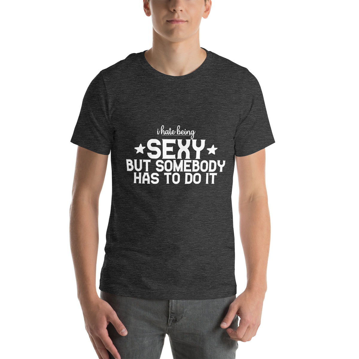 I Hate Being Sexy but Somebody Has to Do It Unisex T-Shirt