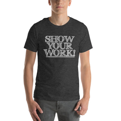 Show Your Work! Unisex T-Shirt
