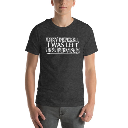In My Defense, I Was Left Unsupervised Unisex T-Shirt