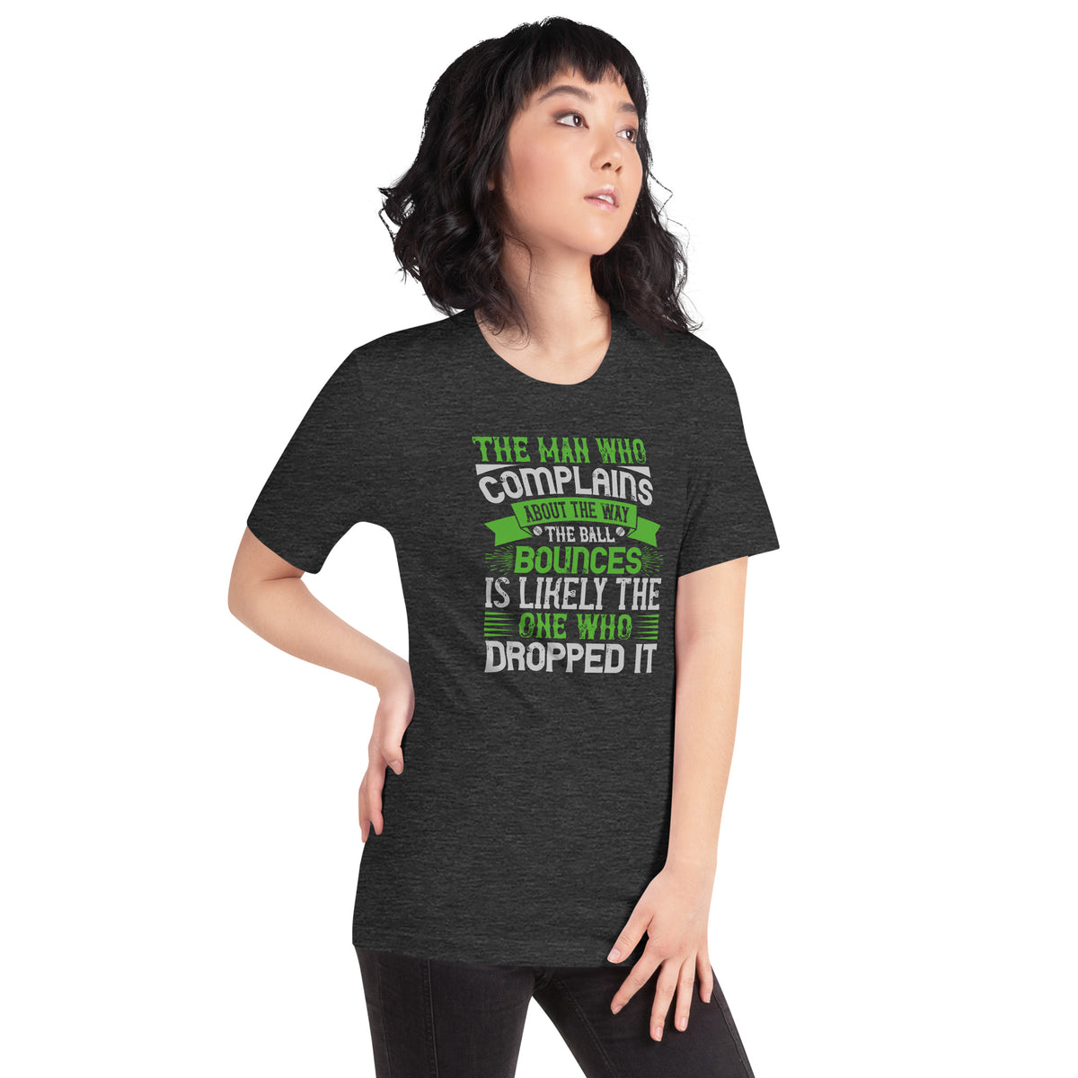The Man Who Complains About the Way the Ball Bounces Is Likely the One Who Dropped It Unisex T-Shirt