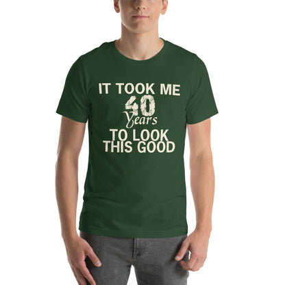 It Took Me 40 Years to Look This Good Unisex T-Shirt