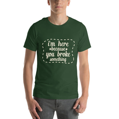 I'm Here Because You Broke Something Unisex T-Shirt