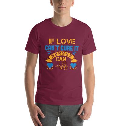 If Love Can't Cure It, Nurses Can Unisex T-Shirt