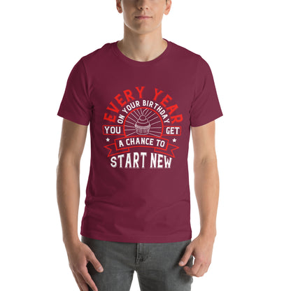 Every Year on Your Birthday You Get a Chance to Start New Unisex T-Shirt