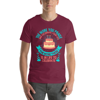 The More You Praise and Celebrate Your Life, the More There Is in Life to Celebrate Unisex T-Shirt