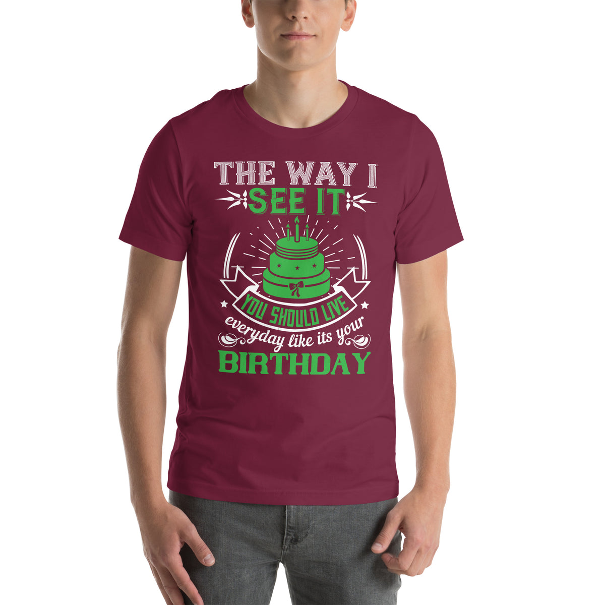 The Way I See It, You Should Live Every Day Like It's Your Birthday Unisex T-Shirt