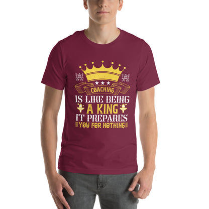 Coaching Is Like Being a King. It Prepares You for Nothing Unisex T-Shirt