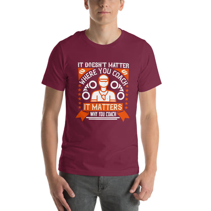 It Doesn't Matter Where You Coach, It Matters Why You Coach Unisex T-Shirt
