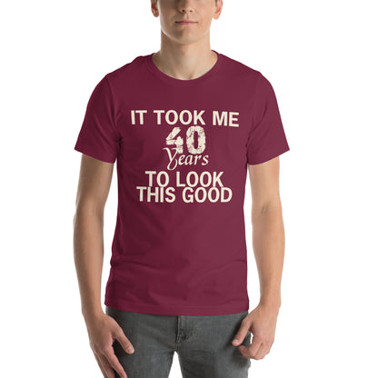 It Took Me 40 Years to Look This Good Unisex T-Shirt