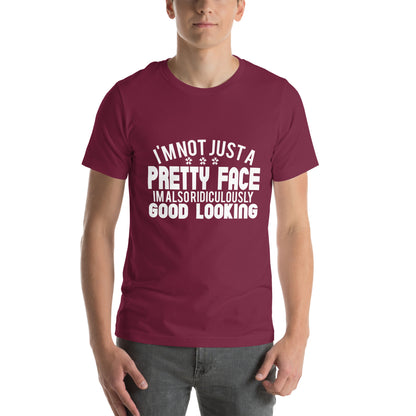 I'm Not Just a Pretty Face, I'm Also Ridiculously Good Looking Unisex T-Shirt
