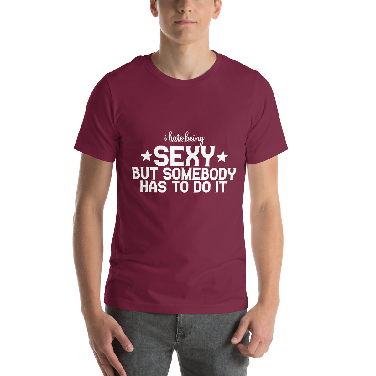 I Hate Being Sexy but Somebody Has to Do It Unisex T-Shirt