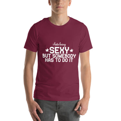 I Hate Being Sexy but Somebody Has to Do It Unisex T-Shirt