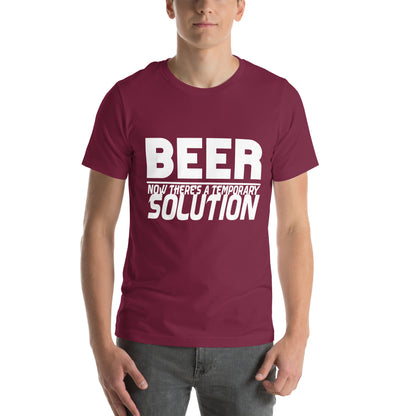 Beer, Now There's a Temporary Solution Unisex T-Shirt