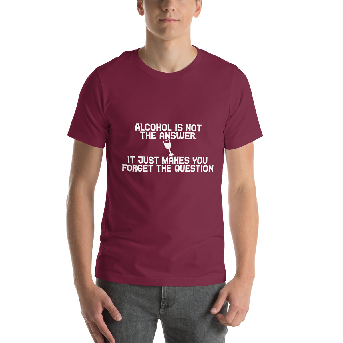 Alcohol Is Not the Answer, It Just Makes You Forget the Question Unisex T-Shirt