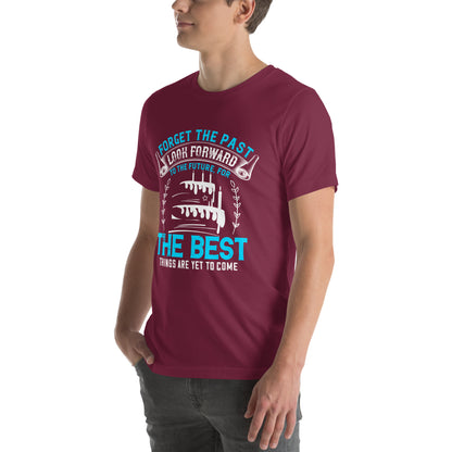 Forget the Past, Look Forward to the Future, for the Best Things Are Yet to Come Unisex T-Shirt