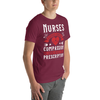Nurses Dispense Comfort, Compassion and Caring Without a Prescription Unisex T-Shirt