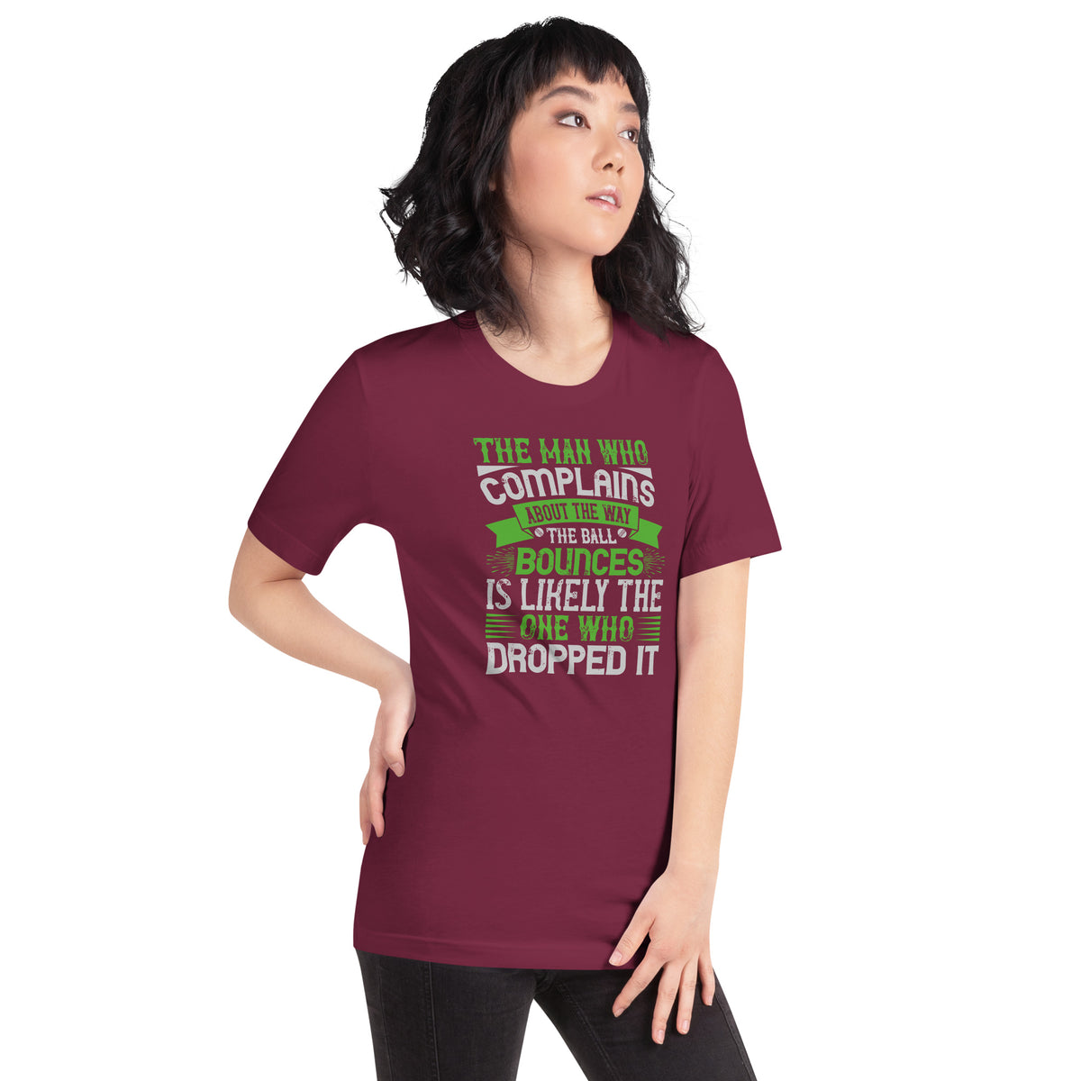 The Man Who Complains About the Way the Ball Bounces Is Likely the One Who Dropped It Unisex T-Shirt