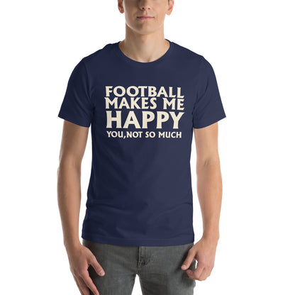 Football Makes Me Happy, You Not So Much Unisex T-Shirt