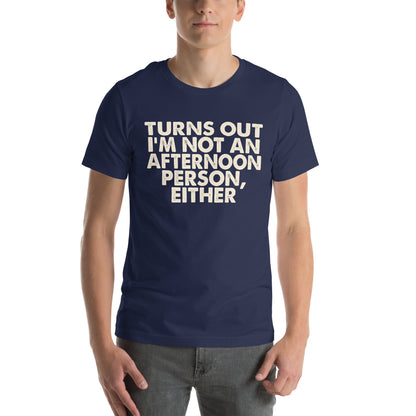 Turns Out I'm Not an Afternoon Person, Either Unisex T-Shirt