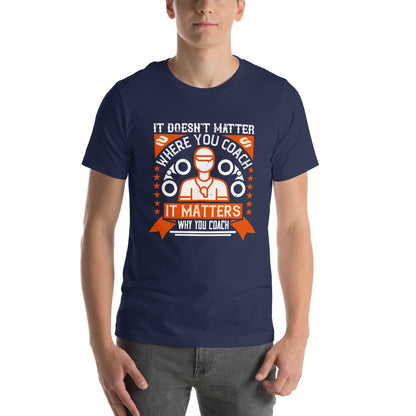 It Doesn't Matter Where You Coach, It Matters Why You Coach Unisex T-Shirt