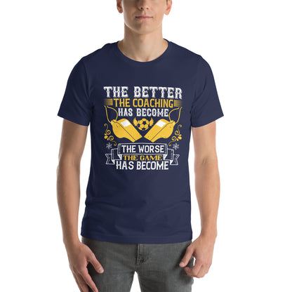 The Better the Coaching Has Become, the Worse the Game Has Become Unisex T-Shirt