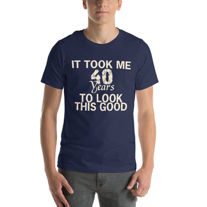It Took Me 40 Years to Look This Good Unisex T-Shirt