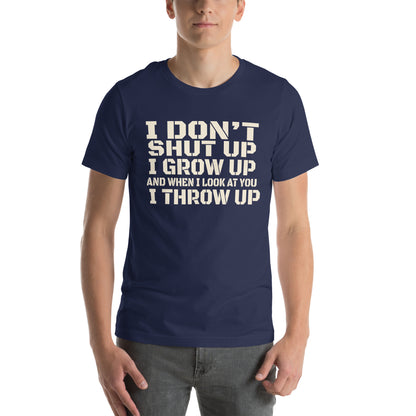 I Don't Shut Up, I Grow Up, and When I Look at You I Throw Up Unisex T-Shirt