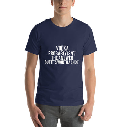 Vodka Probably Isn't the Answer but It's Worth a Shot Unisex T-Shirt
