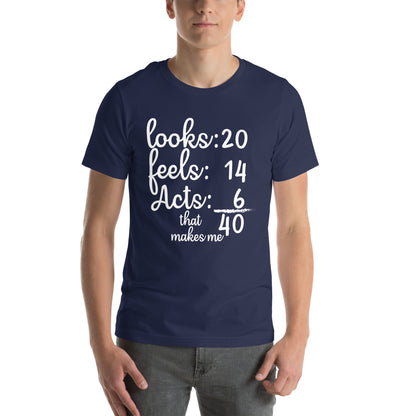 Looks 20, Feels 14, Acts 6, That Makes Me 40 Unisex T-Shirt