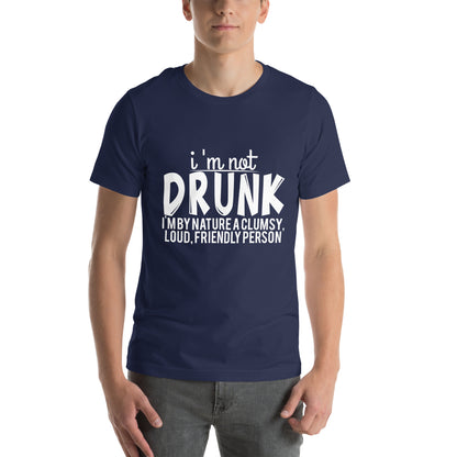I'm Not Drunk, I'm by Nature a Clumsy, Loud, Friendly Person Unisex T-Shirt