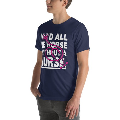 We'd All Be Worse Without a Nurse Unisex T-Shirt