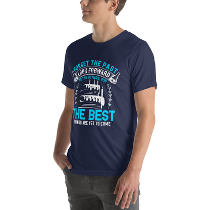 Forget the Past, Look Forward to the Future, for the Best Things Are Yet to Come Unisex T-Shirt