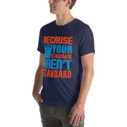 Because Your Standards Aren't Standard Unisex T-Shirt
