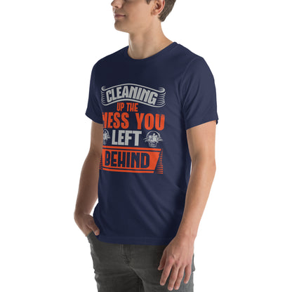 Cleaning Up the Mess You Left Behind Unisex T-Shirt
