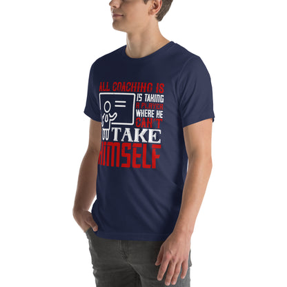 All Coaching Is, Is Taking a Player Where He Can't Take Himself Unisex T-Shirt