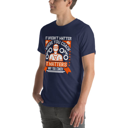 It Doesn't Matter Where You Coach, It Matters Why You Coach Unisex T-Shirt