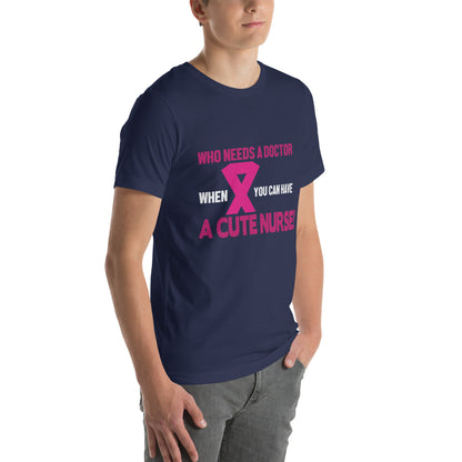 Who Needs a Doctor When You Can Have a Cute Nurse Unisex T-Shirt