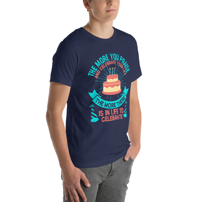 The More You Praise and Celebrate Your Life, the More There Is in Life to Celebrate Unisex T-Shirt